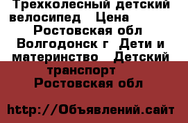 Трехколесный детский велосипед › Цена ­ 1 000 - Ростовская обл., Волгодонск г. Дети и материнство » Детский транспорт   . Ростовская обл.